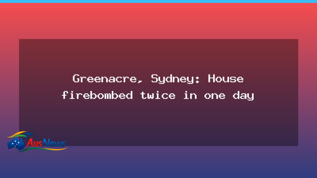 Greenacre house firebombing: second blaze in 24 hours raises arson questions - greenacre house firebombing