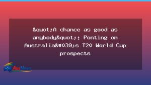 Ponting: Australia have a chance as good as anyone for T20 World Cup prospects - ponting australia have