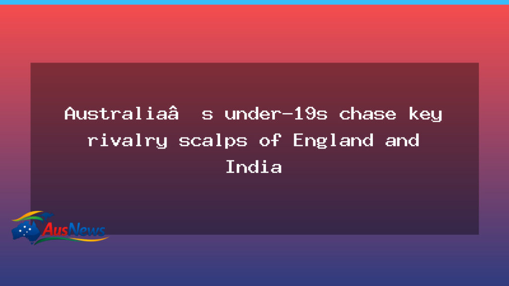 Australia’s under-19s chase key rivalry scalps of England and India - australia under-19s chase