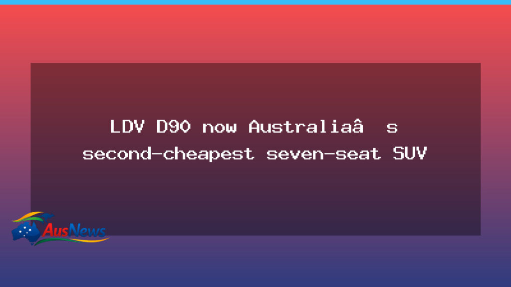 LDV D90 becomes Australia’s second-cheapest seven-seat SUV amid bold pricing move - ldv d90 becomes