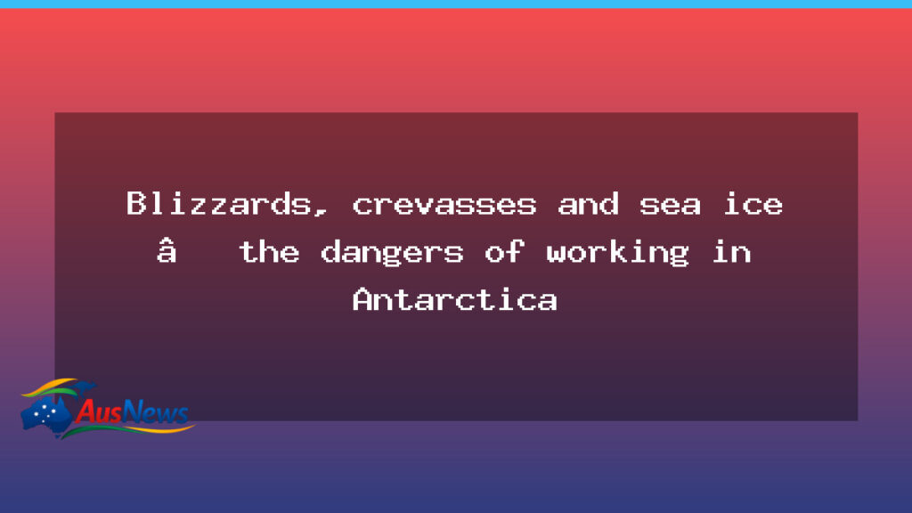 Antarctica’s hazards: how crews stay safe on ice today - antarctica hazards how