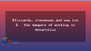 Antarctica’s hazards: how crews stay safe on ice today - antarctica hazards how