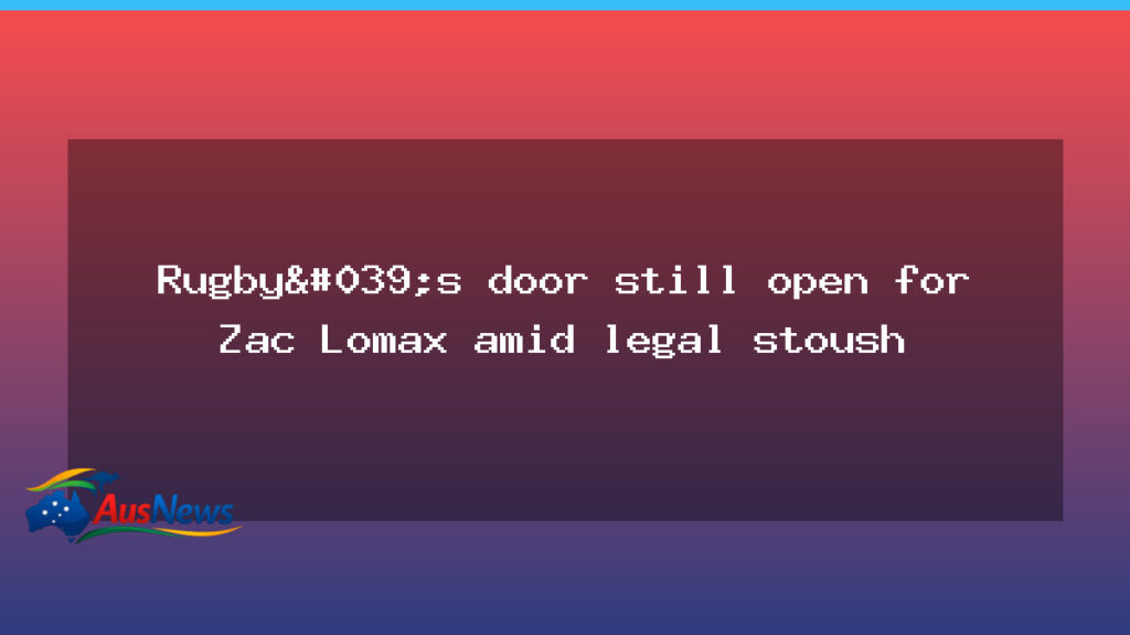Zac Lomax and the door open in rugby as legal stoush looms - zac lomax door