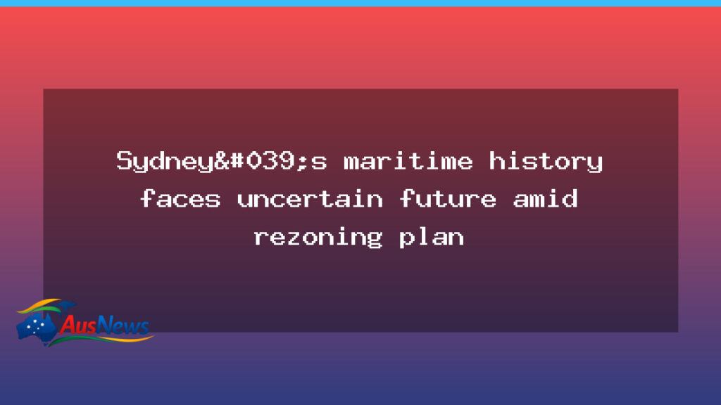 Sydney’s maritime history faces uncertain future amid rezoning plan - sydney maritime history