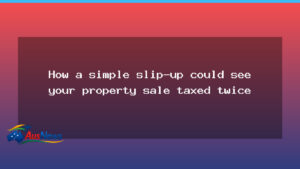 Signing date on property sale contract could trigger a double tax on the deal - signing date property