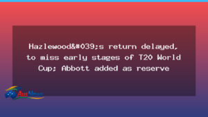 Hazlewood delayed return delays T20 World Cup; Abbott named travelling reserve - hazlewood delayed return
