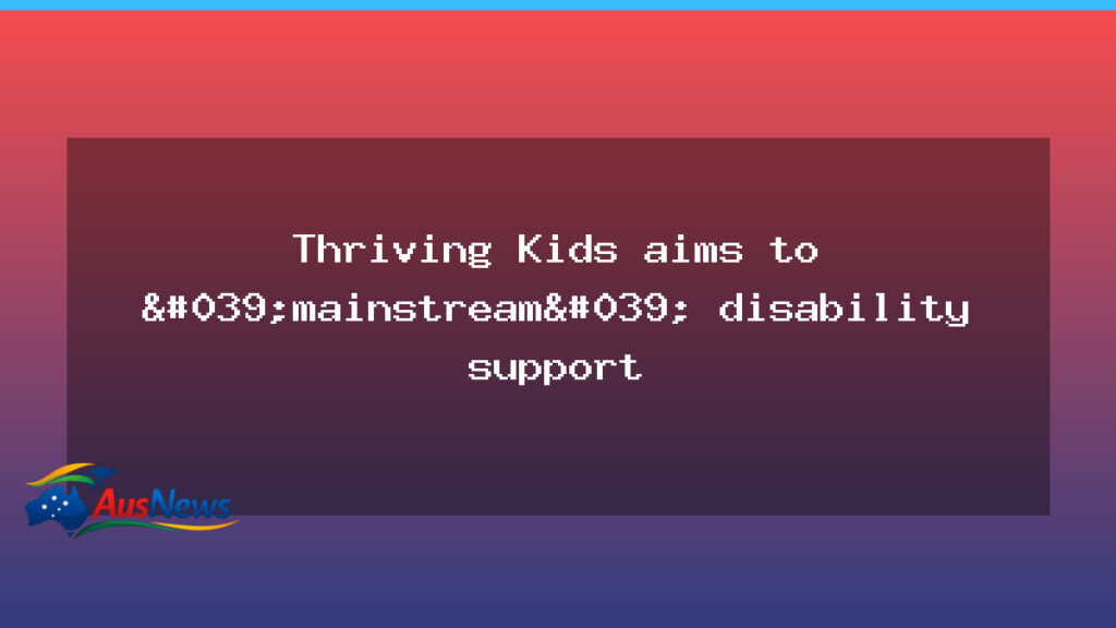 Thriving Kids plan aims to mainstream disability support for youth - thriving kids plan