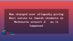Man charged after Nazi salute directed at Jewish students at Melbourne airport - man charged after