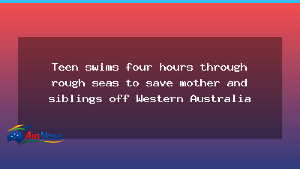 Teen swims four hours to rescue family off Western Australia - western australia