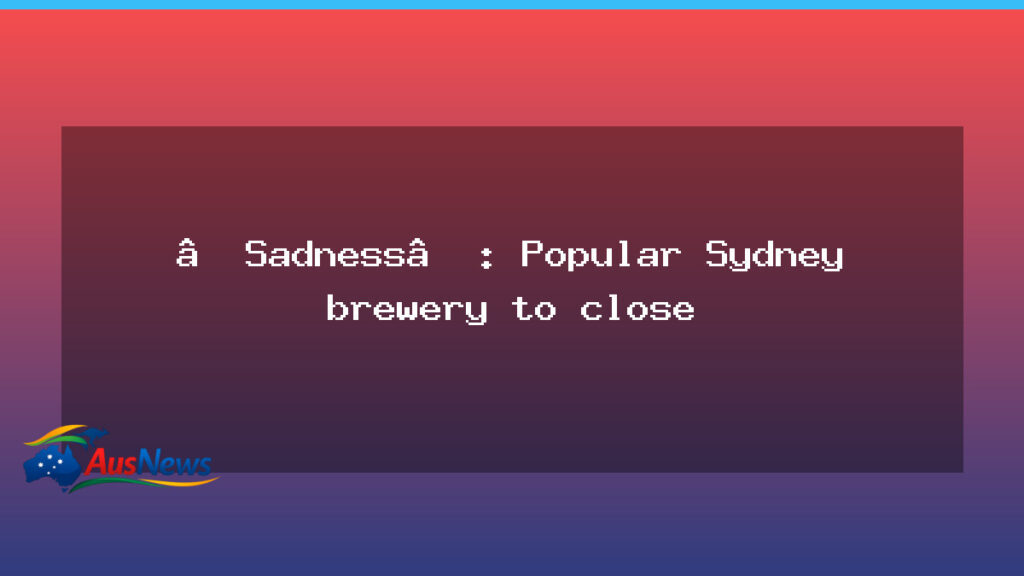 Heartfelt goodbye as Sydney’s popular inner-west brewery confirms closure - heartfelt goodbye sydney