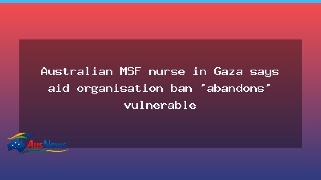 WA nurse in Gaza warns MSF ban could abandon Gaza’s vulnerable - nurse gaza warns