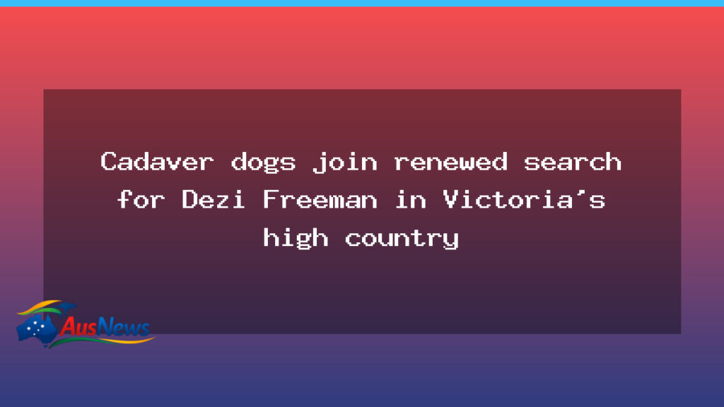 Cadaver dogs deployed again in Victoria’s alpine search for Dezi Freeman - cadaver dogs deployed