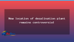 Controversy surrounds Albany desalination plant site selection - controversy surrounds albany