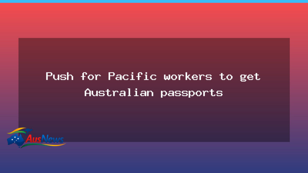 Push for Pacific workers to gain Australian citizenship - push pacific workers