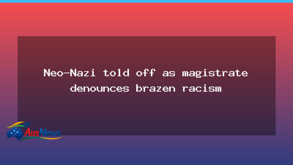 Magistrate condemns brazen racism as neo-Nazi faces fresh charges - magistrate condemns brazen