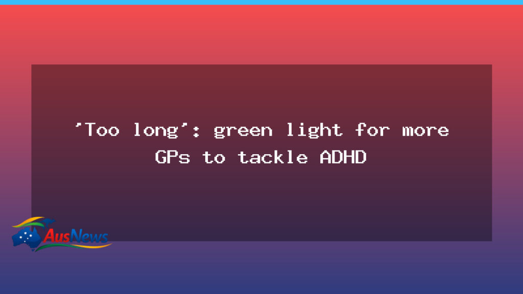 GPs set to diagnose ADHD as reforms target shorter waits - gps set diagnose