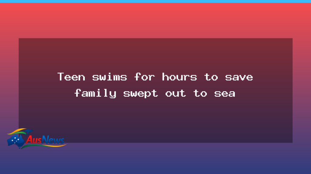 Perth teen swims for hours to pull family from sea after being swept out - perth teen swims