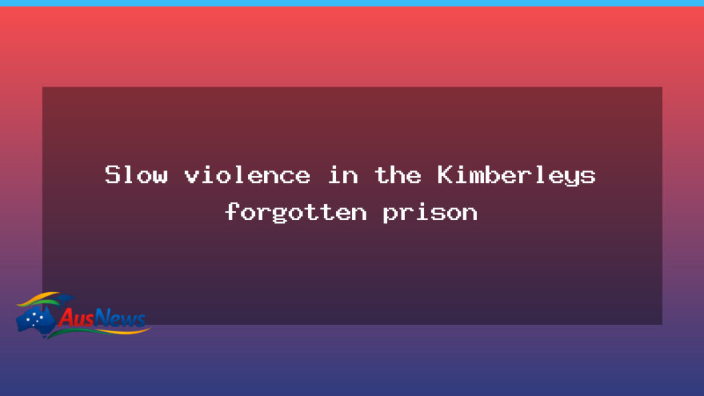 Slow violence in the Kimberleys: Broome Prison under strain - slow violence kimberleys