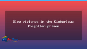 Slow violence in the Kimberleys: Broome Prison under strain - slow violence kimberleys