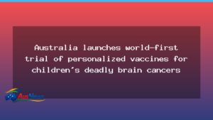 Australia starts world-first trial of personalised paediatric brain vaccines - australia starts world-first