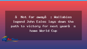 Not far away: John Eales lays out the Wallabies’ World Cup path for a home tournament - not far away