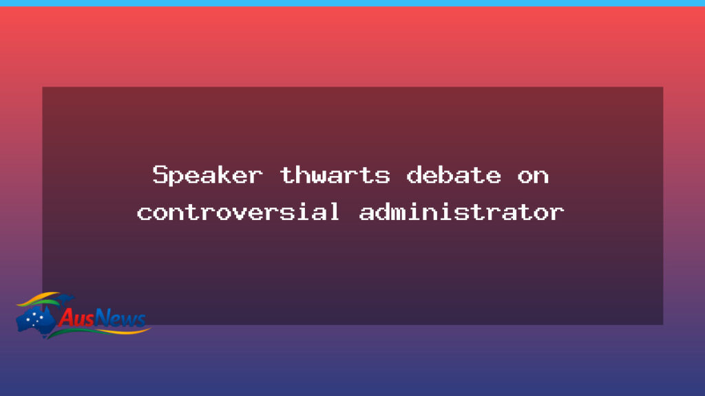 Speaker blocks debate on controversial administrator appointment - speaker blocks debate