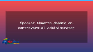 Speaker blocks debate on controversial administrator appointment - speaker blocks debate