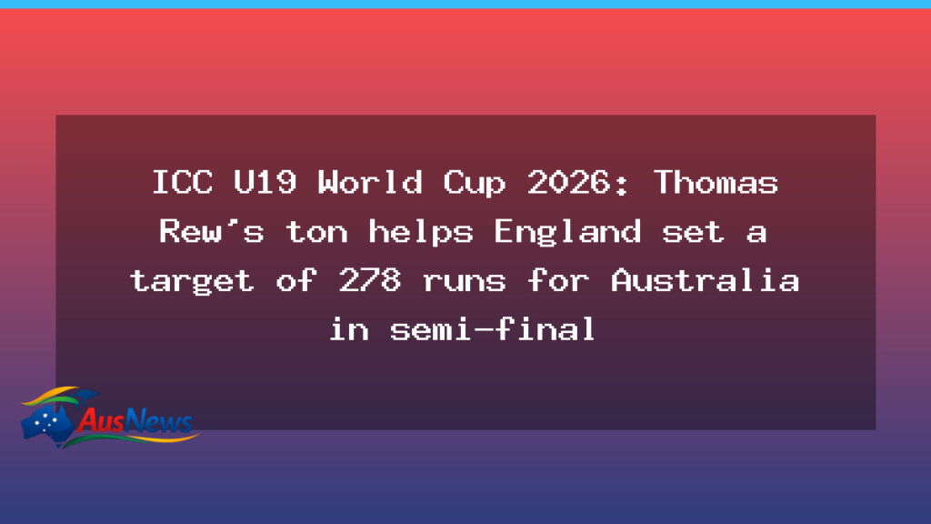Thomas Rew ton helps England U19 set 278 target for Australia in World Cup semi-final - thomas rew ton
