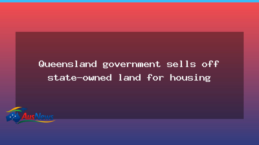 Queensland government moves to sell state land to speed up housing - queensland government moves