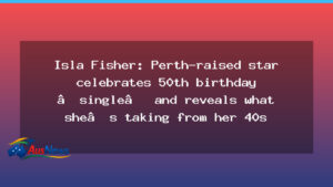 Isla Fisher marks 50th birthday as Perth-raised actress navigates single life after divorce - isla fisher marks