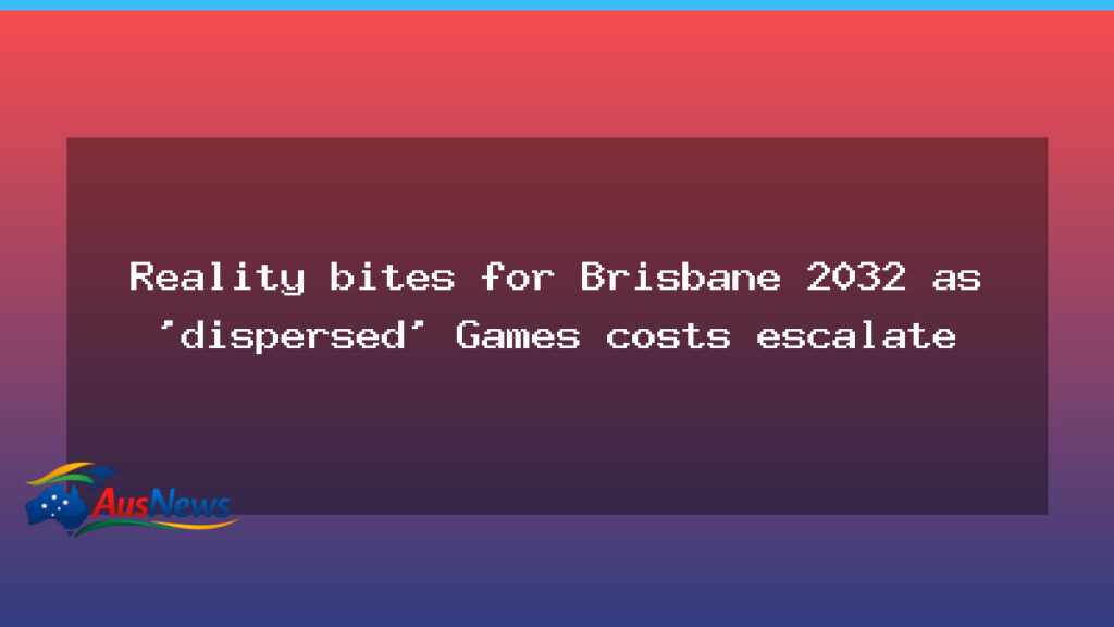 Reality bites as Brisbane 2032 dispersed Games costs rise - reality bites brisbane