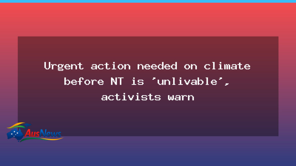 Urgent climate action urged to prevent NT from becoming unlivable - urgent climate action