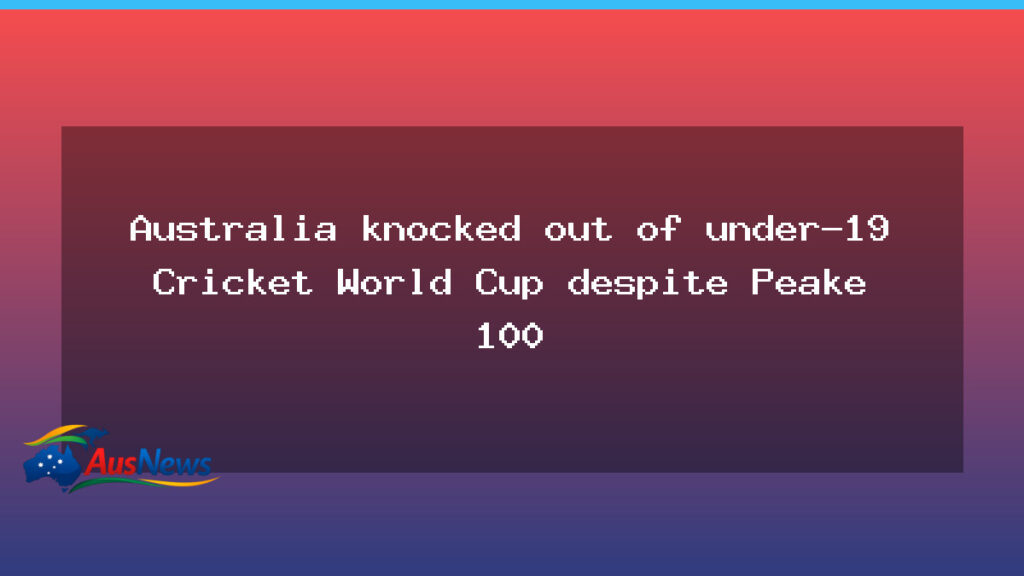Australia exits U-19 World Cup after Peake century - australia exits u-19