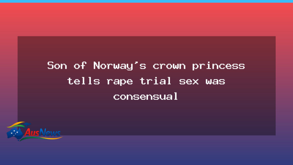 Son of Norway’s crown princess says sex was consensual in rape trial - son norway 8217