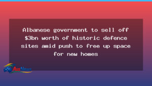Albanese govt to sell historic defence sites for housing - albanese govt sell