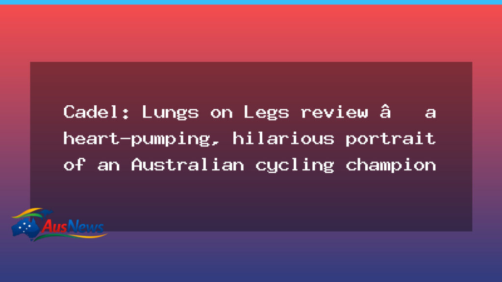 Cadel: Lungs on Legs review – a heart-pumping, humorous portrait of an Australian cycling champion - cadel lungs legs