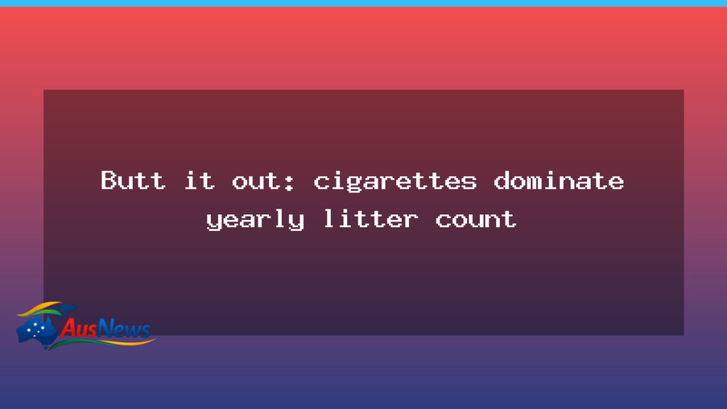 Butt it out: cigarettes dominate yearly litter count - butt out cigarettes