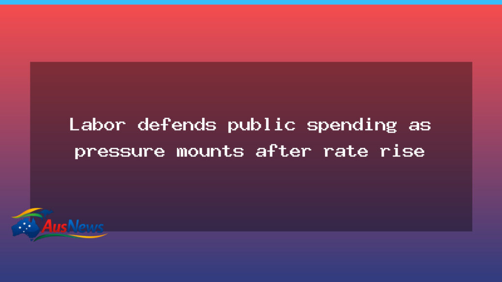 Labor defends public spending as rate rise fuels political pressure - labor defends public