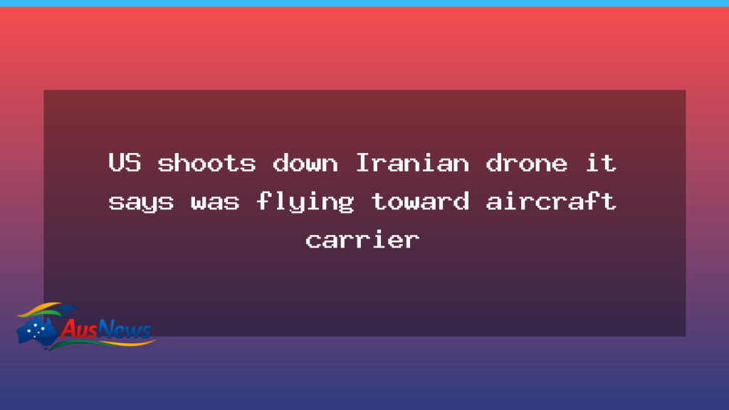 US shoots down Iranian drone near aircraft carrier in Arabian Sea - shoots down iranian
