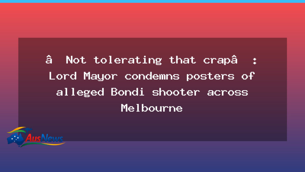 Melbourne mayor condemns posters of alleged Bondi shooter in the CBD - melbourne mayor condemns
