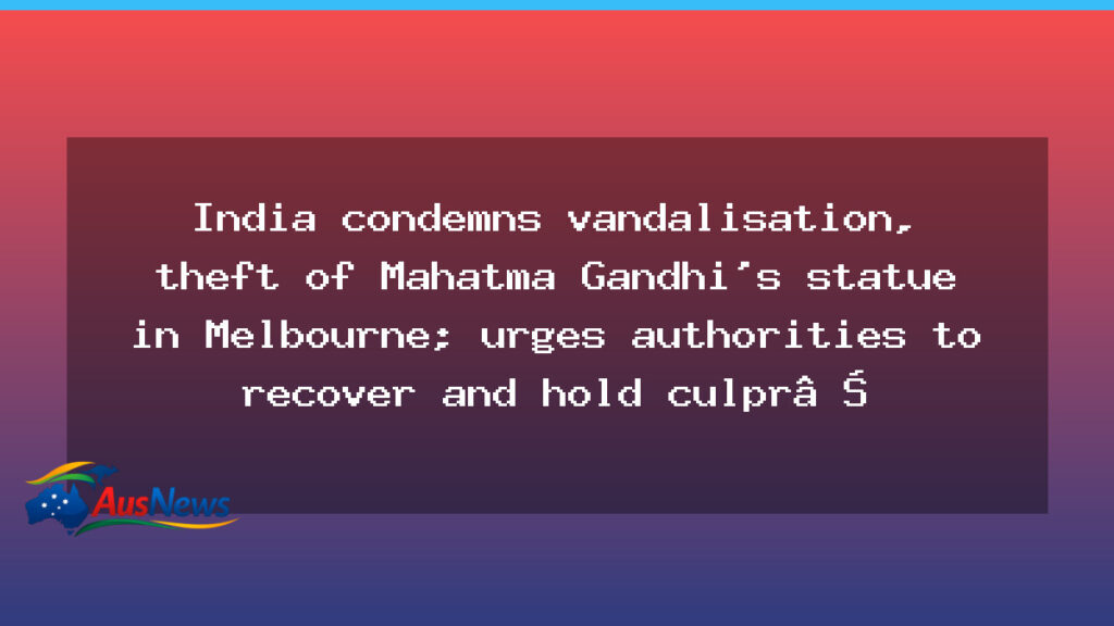 India condemns Gandhi statue vandalism in Melbourne, calls for recovery and accountability - india condemns gandhi