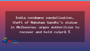 India condemns Gandhi statue vandalism in Melbourne, calls for recovery and accountability - india condemns gandhi