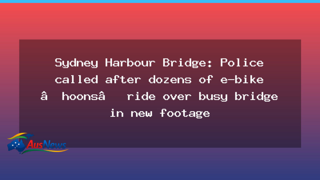Police alerted after dozens ride e-bikes across Sydney Harbour Bridge in new footage - police alerted after