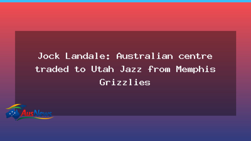 Landale Utah Jazz trade reshapes Australian centre’s NBA path - landale utah jazz