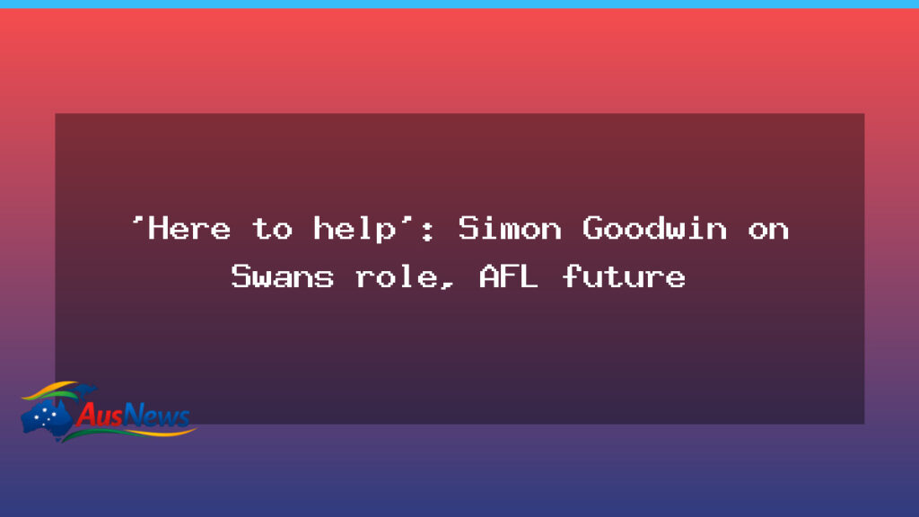 Goodwin takes Sydney Swans role as AFL future comes into focus - goodwin takes sydney