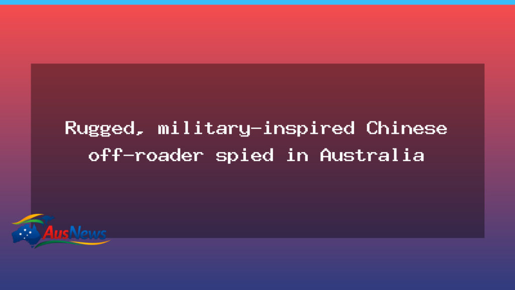 Rugged, military-inspired Chinese off-roader spied testing in Australia - rugged military-inspired chinese