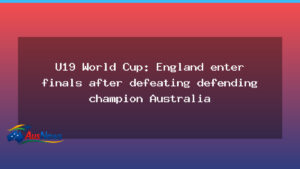 England reach U19 World Cup final after beating Australia in semifinal - england reach u19