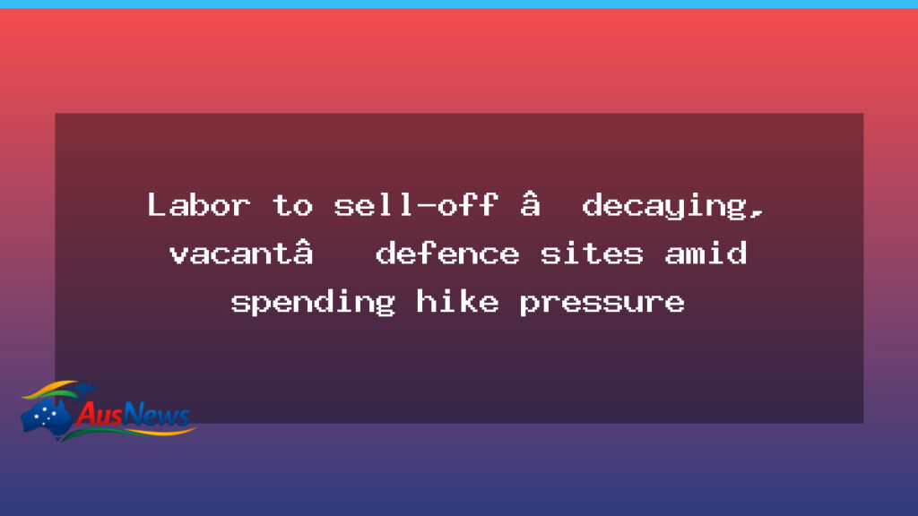 Labor to sell off decaying defence sites amid budget pressure - labor sell off