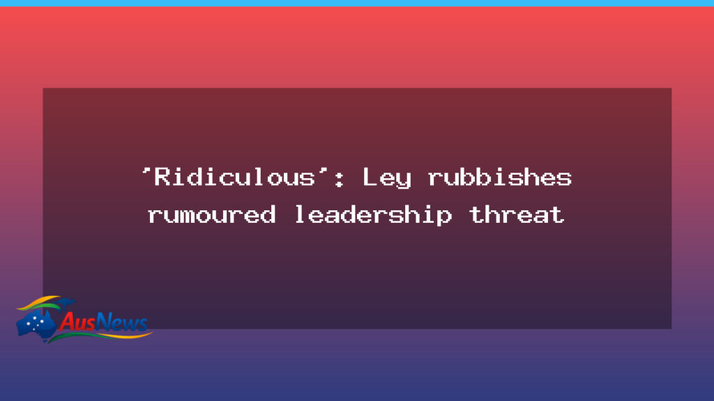 Ley dismisses leadership threat as coalition unity test - ley dismisses