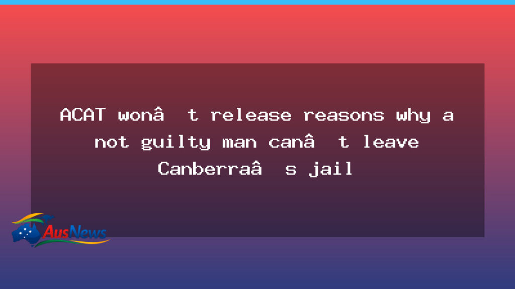 ACAT withholds reasons for leaving Canberra jail after not-guilty by mental impairment - acat withholds reasons